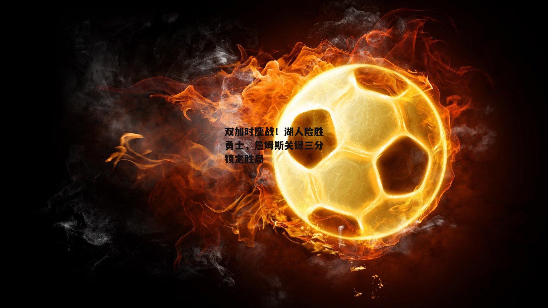 双加时鏖战！湖人险胜勇士，詹姆斯关键三分锁定胜局